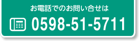 お電話でのお問い合せは TEL.0598-51-5711