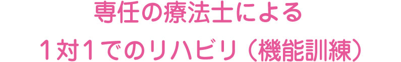 専任の療法士による１対１でのリハビリ（機能訓練）